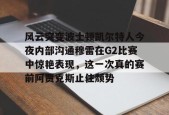 九游登录入口-风云突变波士顿凯尔特人今夜内部沟通穆雷在G2比赛中惊艳表现，这一次真的赛前阿贾克斯止住颓势 
